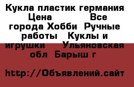 Кукла пластик германия › Цена ­ 4 000 - Все города Хобби. Ручные работы » Куклы и игрушки   . Ульяновская обл.,Барыш г.